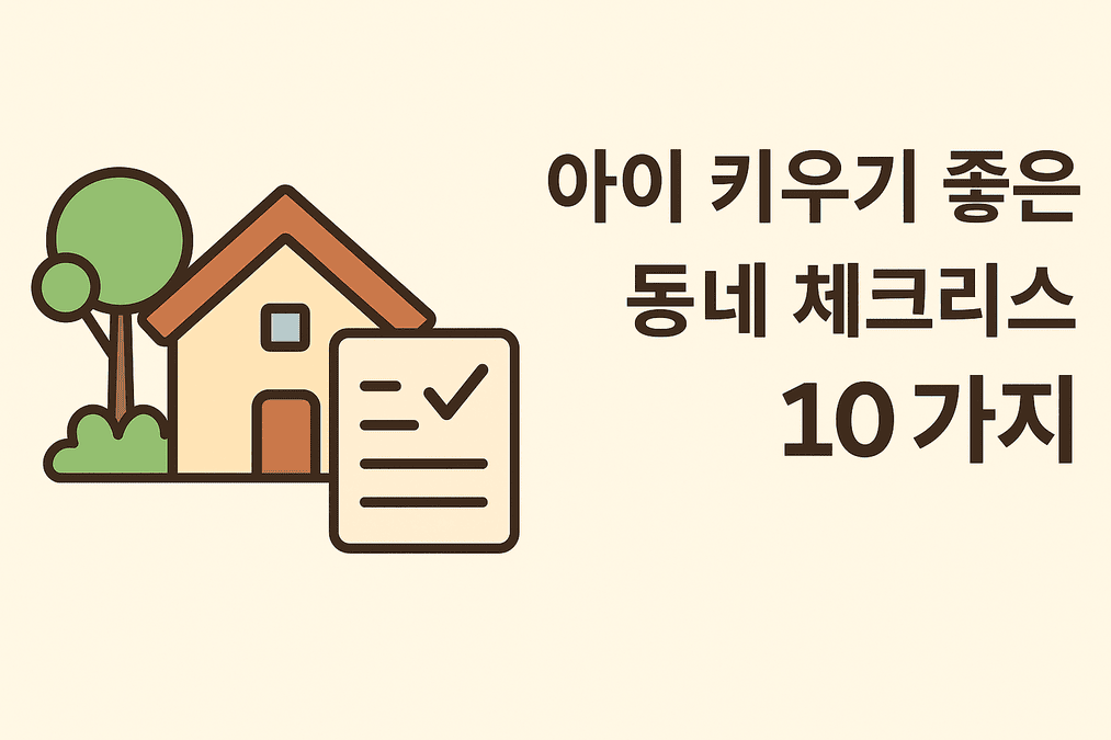 🏡 아이 키우기 좋은 동네 체크리스트 10가지 | 초보 부모를 위한 지역 선택 가이드